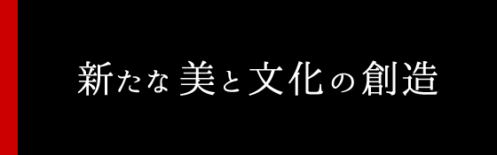 新たな美と文化の創造